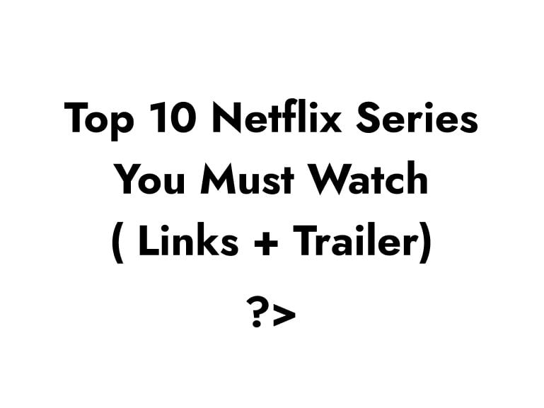 The Ultimate List of Top 10 Best Netflix Series of All Time ( Links + Trailer )