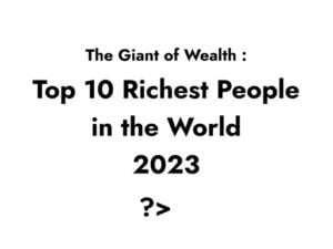 The Giants of Wealth: Top 10 Richest People in 2023